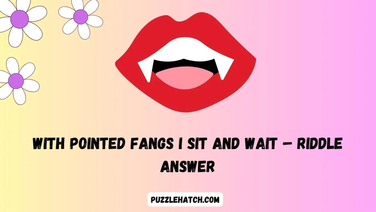 With Pointed Fangs I Sit and Wait – Riddle Answer