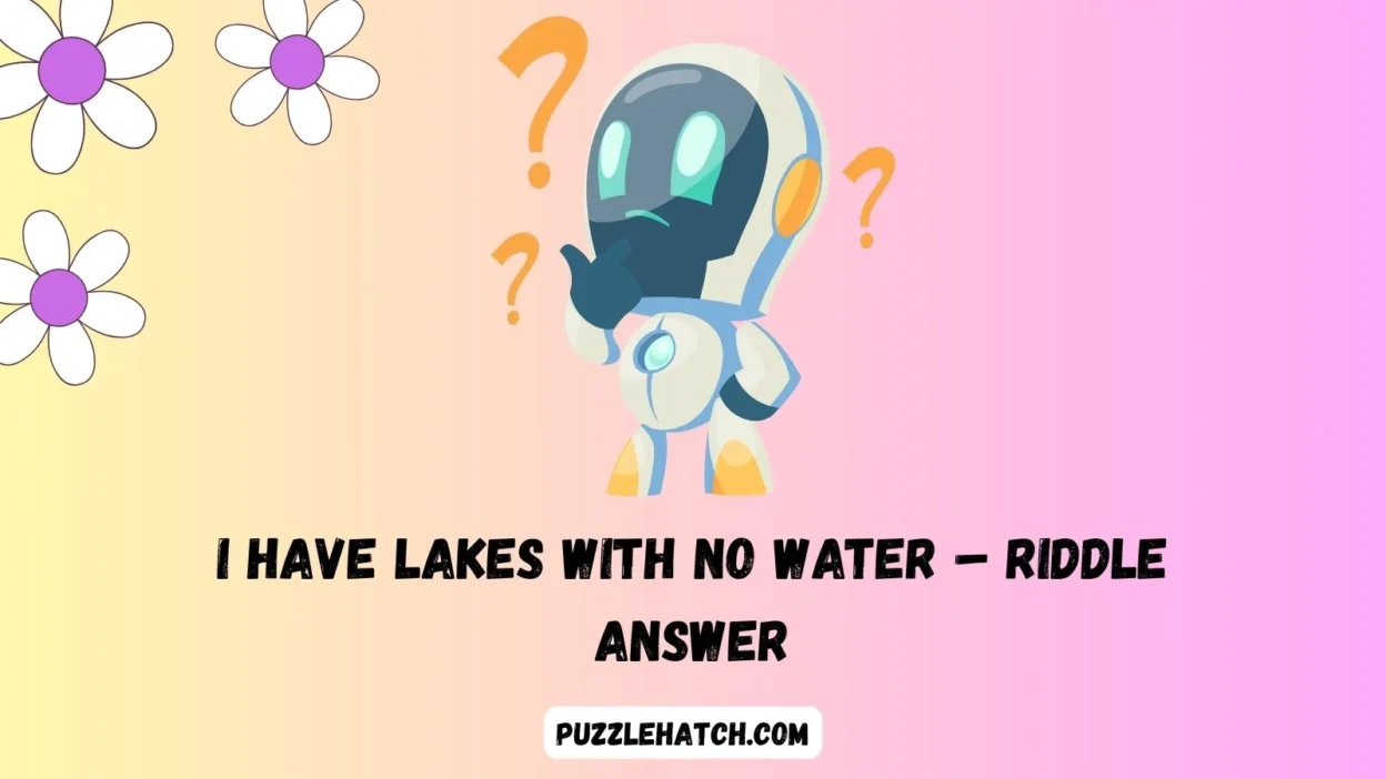 I Have Lakes With No Water – Riddle Answer