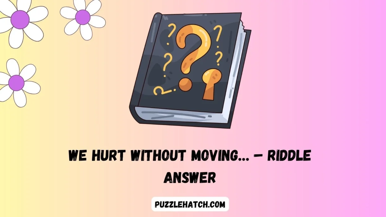 We Hurt Without Moving… – Riddle Answer