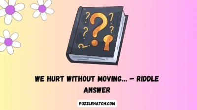 We Hurt Without Moving… – Riddle Answer