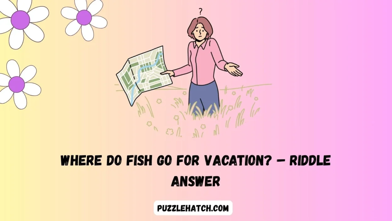 Where do fish go for vacation? – Riddle Answer