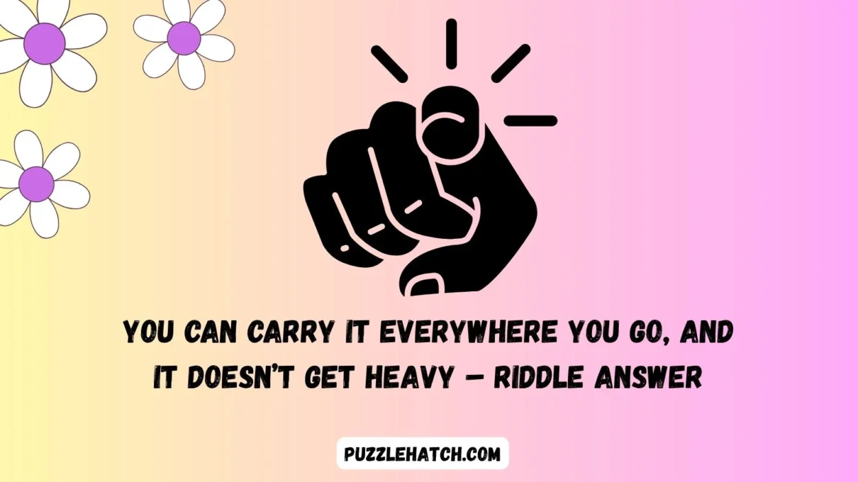 You Can Carry It Everywhere You Go, and It Doesn’t Get Heavy – Riddle Answer