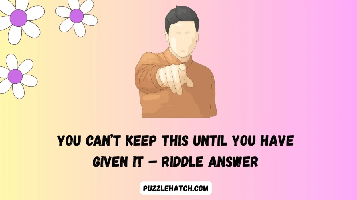 You Can’t Keep This Until You Have Given It – Riddle Answer