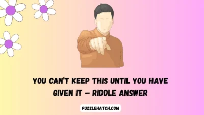 You Can’t Keep This Until You Have Given It – Riddle Answer